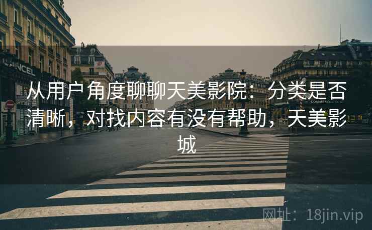 从用户角度聊聊天美影院:分类是否清晰,对找内容有没有帮助,天美影城 第1张 从用户角度聊聊天美影院:分类是否清晰,对找内容有没有帮助,天美影城 第1张