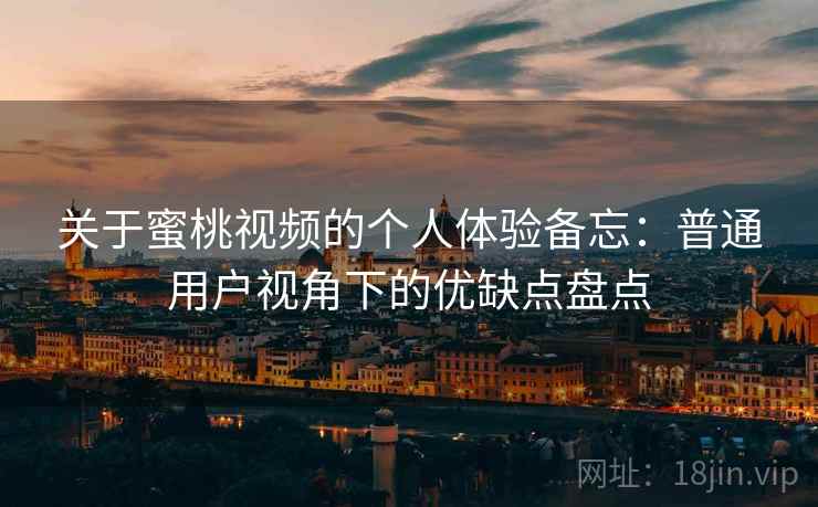 关于蜜桃视频的个人体验备忘:普通用户视角下的优缺点盘点 第2张 关于蜜桃视频的个人体验备忘:普通用户视角下的优缺点盘点 第2张