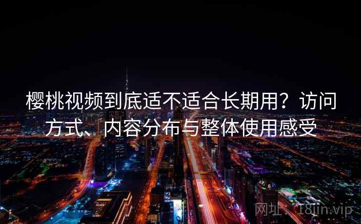 樱桃视频到底适不适合长期用?访问方式、内容分布与整体使用感受 第1张 樱桃视频到底适不适合长期用?访问方式、内容分布与整体使用感受 第1张