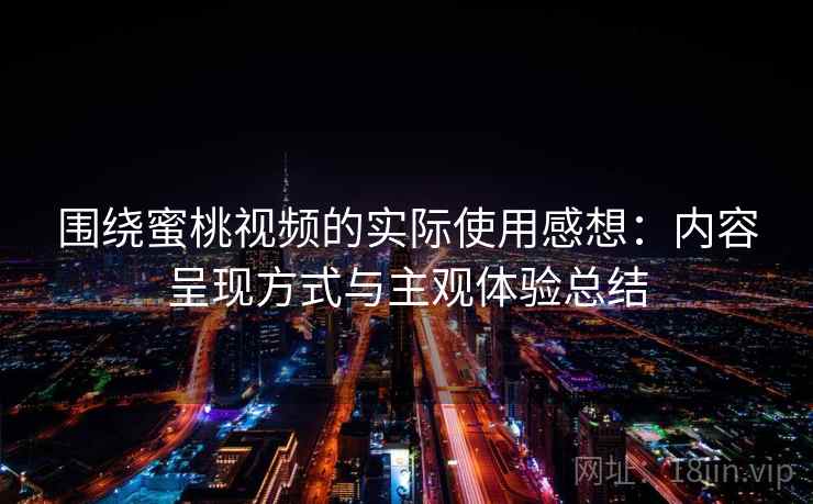 围绕蜜桃视频的实际使用感想:内容呈现方式与主观体验总结 第1张 围绕蜜桃视频的实际使用感想:内容呈现方式与主观体验总结 第1张