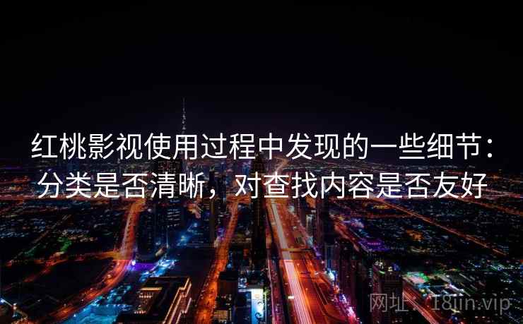 红桃影视使用过程中发现的一些细节:分类是否清晰,对查找内容是否友好 第1张 红桃影视使用过程中发现的一些细节:分类是否清晰,对查找内容是否友好 第1张