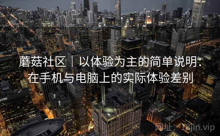 蘑菇社区｜以体验为主的简单说明：在手机与电脑上的实际体验差别  第1张
