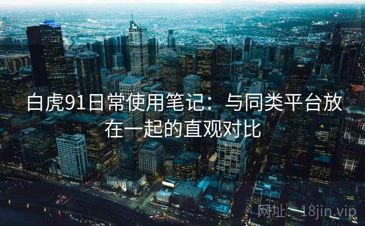 白虎91日常使用笔记：与同类平台放在一起的直观对比  第1张