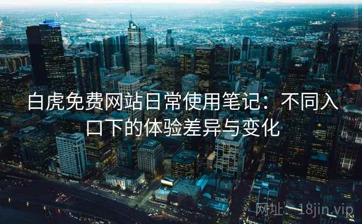 白虎免费网站日常使用笔记：不同入口下的体验差异与变化  第1张
