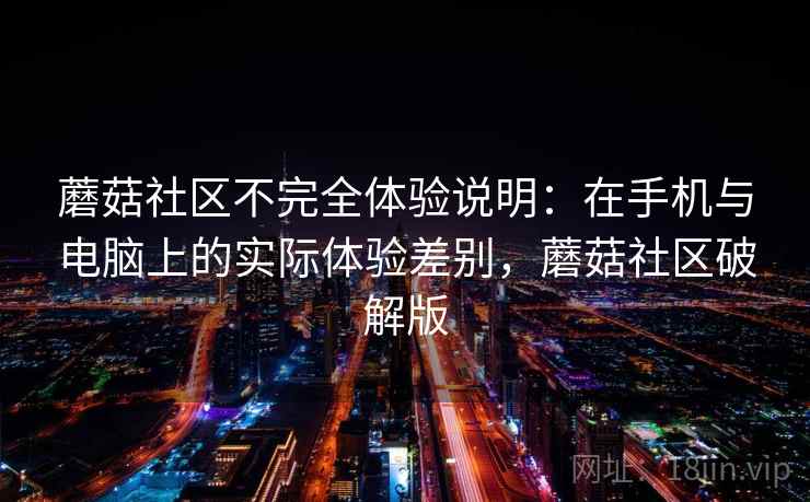 蘑菇社区不完全体验说明：在手机与电脑上的实际体验差别，蘑菇社区破解版  第2张