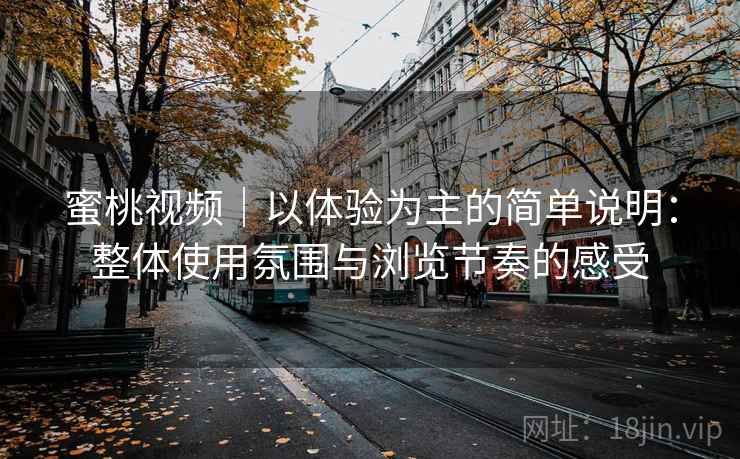 蜜桃视频｜以体验为主的简单说明：整体使用氛围与浏览节奏的感受  第1张
