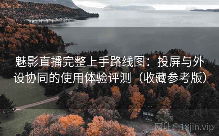 魅影直播完整上手路线图：投屏与外设协同的使用体验评测（收藏参考版）  第1张