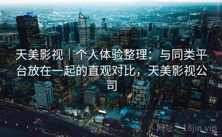 天美影视｜个人体验整理：与同类平台放在一起的直观对比，天美影视公司  第1张