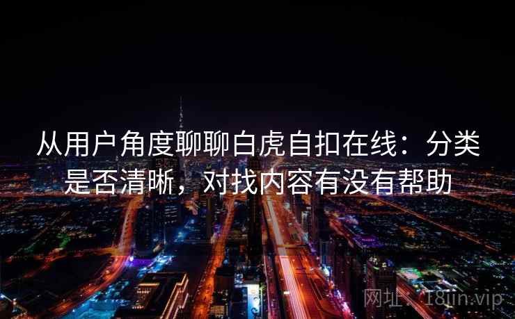 从用户角度聊聊白虎自扣在线：分类是否清晰，对找内容有没有帮助  第1张