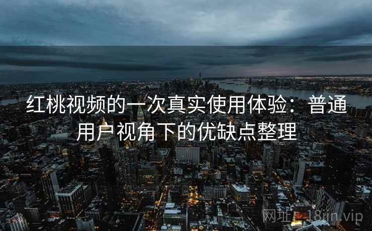 红桃视频的一次真实使用体验：普通用户视角下的优缺点整理  第2张