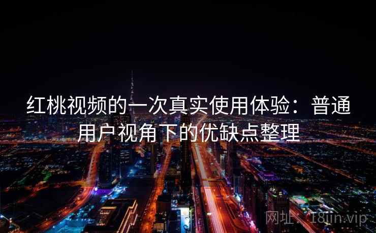 红桃视频的一次真实使用体验：普通用户视角下的优缺点整理  第1张