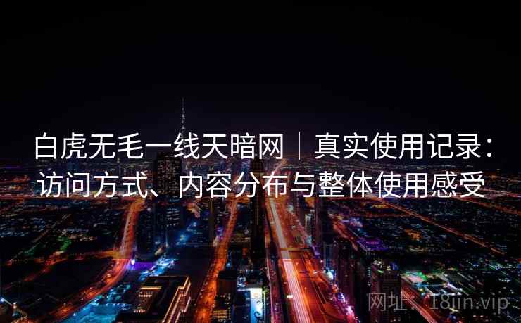 白虎无毛一线天暗网｜真实使用记录：访问方式、内容分布与整体使用感受  第2张