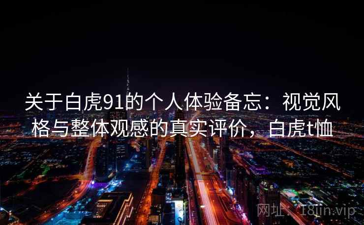 关于白虎91的个人体验备忘：视觉风格与整体观感的真实评价，白虎t恤  第1张