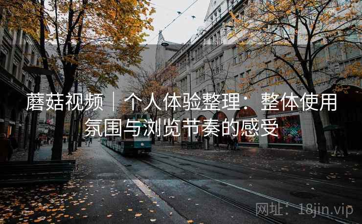 蘑菇视频｜个人体验整理：整体使用氛围与浏览节奏的感受  第1张