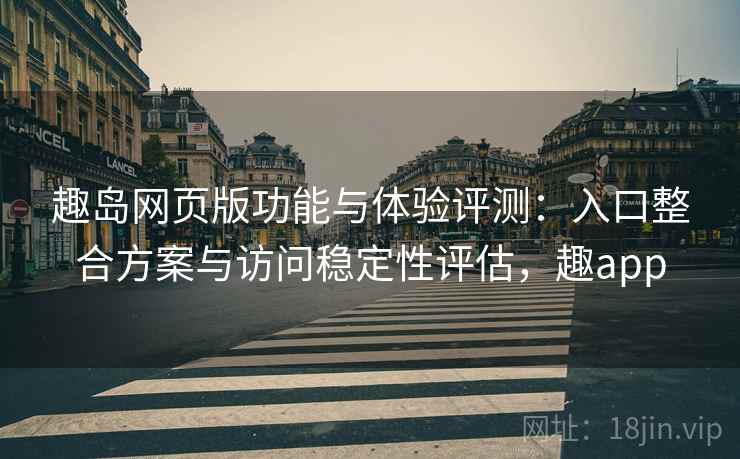 趣岛网页版功能与体验评测：入口整合方案与访问稳定性评估，趣app  第2张
