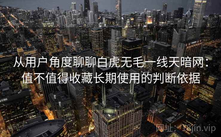 从用户角度聊聊白虎无毛一线天暗网：值不值得收藏长期使用的判断依据  第1张