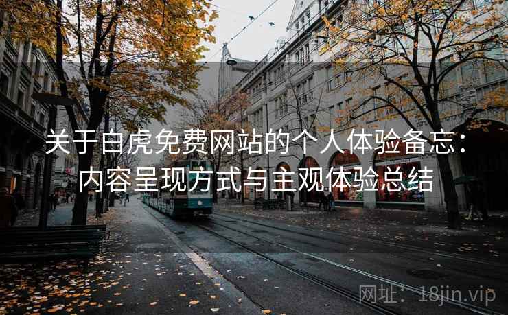 关于白虎免费网站的个人体验备忘：内容呈现方式与主观体验总结  第2张