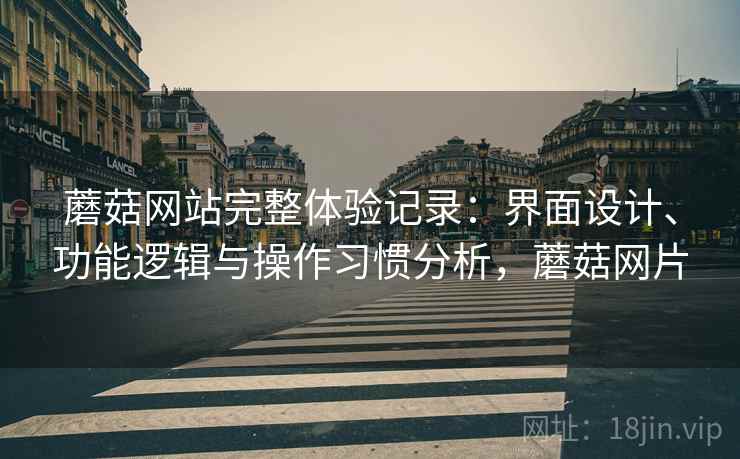 蘑菇网站完整体验记录：界面设计、功能逻辑与操作习惯分析，蘑菇网片  第1张