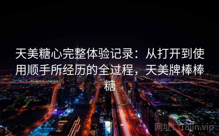 天美糖心完整体验记录：从打开到使用顺手所经历的全过程，天美牌棒棒糖  第2张