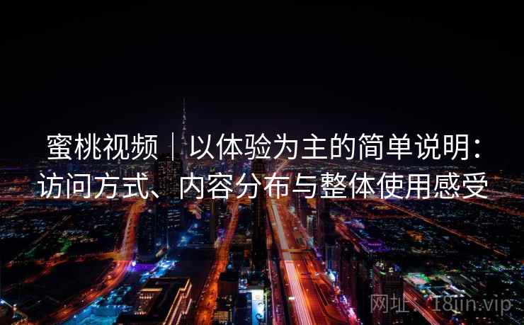 蜜桃视频｜以体验为主的简单说明：访问方式、内容分布与整体使用感受  第1张