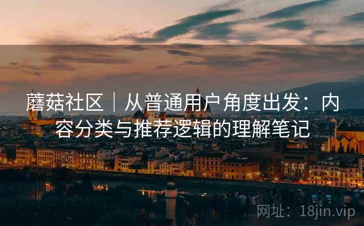 蘑菇社区｜从普通用户角度出发：内容分类与推荐逻辑的理解笔记  第2张