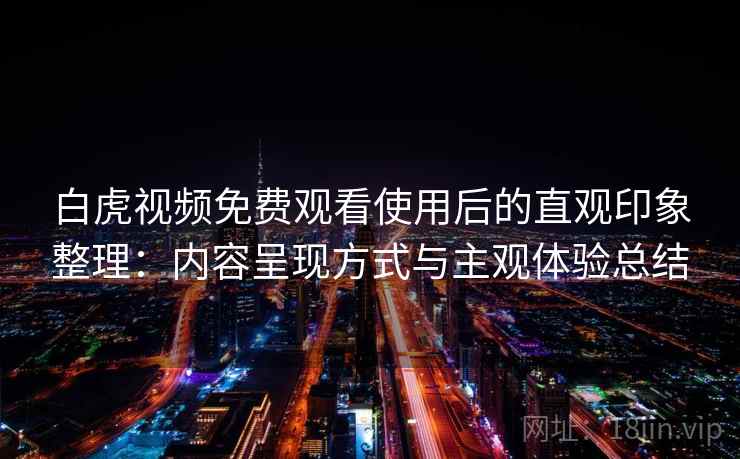 白虎视频免费观看使用后的直观印象整理：内容呈现方式与主观体验总结  第1张