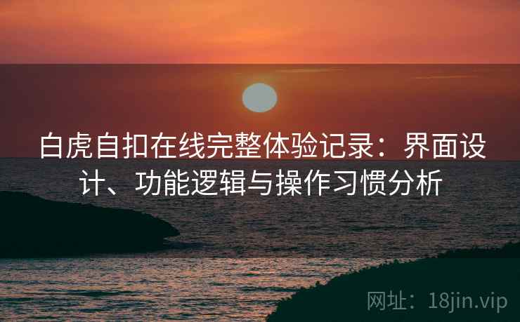 白虎自扣在线完整体验记录：界面设计、功能逻辑与操作习惯分析  第1张