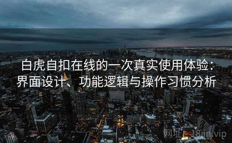 白虎自扣在线的一次真实使用体验：界面设计、功能逻辑与操作习惯分析  第2张