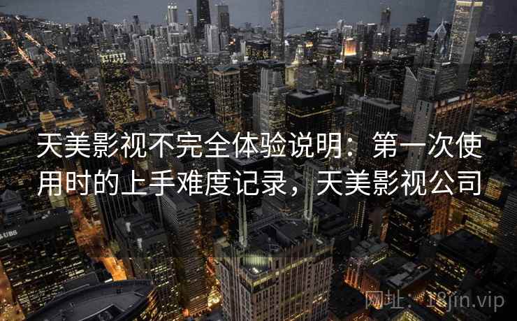天美影视不完全体验说明：第一次使用时的上手难度记录，天美影视公司  第1张