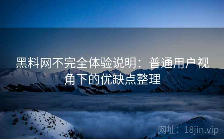 黑料网不完全体验说明：普通用户视角下的优缺点整理  第1张