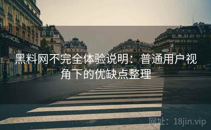 黑料网不完全体验说明：普通用户视角下的优缺点整理  第2张