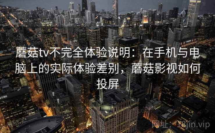 蘑菇tv不完全体验说明：在手机与电脑上的实际体验差别，蘑菇影视如何投屏  第2张
