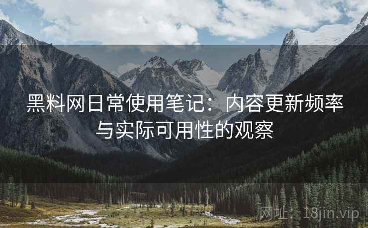 黑料网日常使用笔记：内容更新频率与实际可用性的观察  第2张