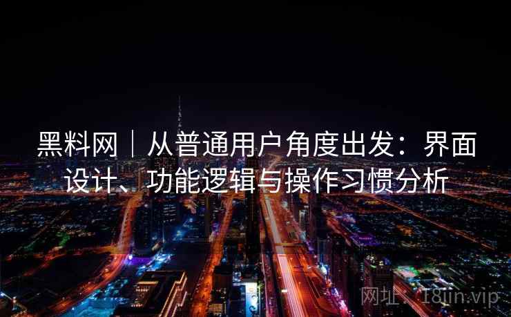 黑料网｜从普通用户角度出发：界面设计、功能逻辑与操作习惯分析  第2张
