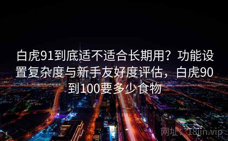 白虎91到底适不适合长期用？功能设置复杂度与新手友好度评估，白虎90到100要多少食物  第1张