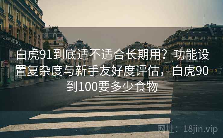 白虎91到底适不适合长期用？功能设置复杂度与新手友好度评估，白虎90到100要多少食物  第2张