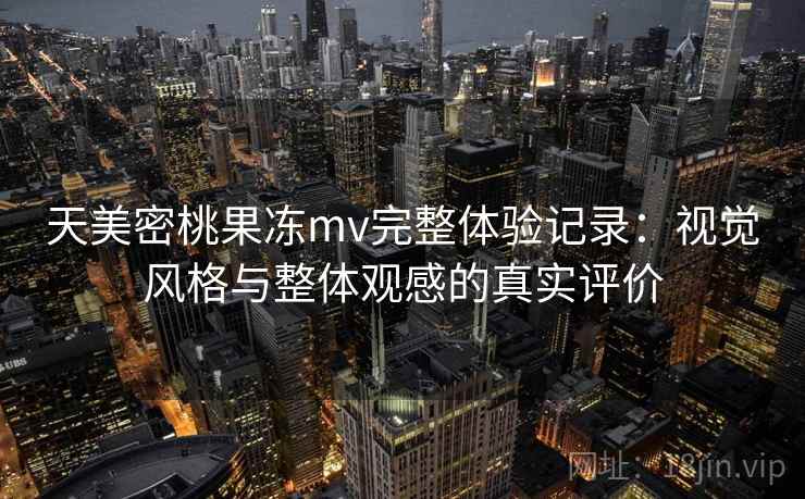 天美密桃果冻mv完整体验记录：视觉风格与整体观感的真实评价  第1张