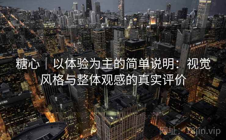 糖心｜以体验为主的简单说明：视觉风格与整体观感的真实评价  第1张