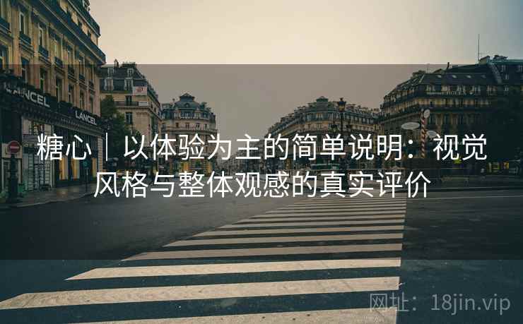 糖心｜以体验为主的简单说明：视觉风格与整体观感的真实评价  第2张