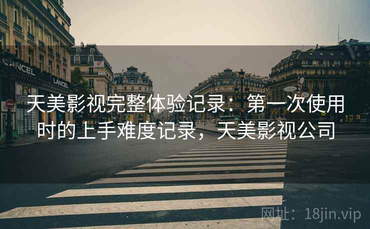 天美影视完整体验记录：第一次使用时的上手难度记录，天美影视公司  第1张