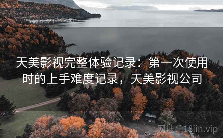 天美影视完整体验记录：第一次使用时的上手难度记录，天美影视公司  第2张