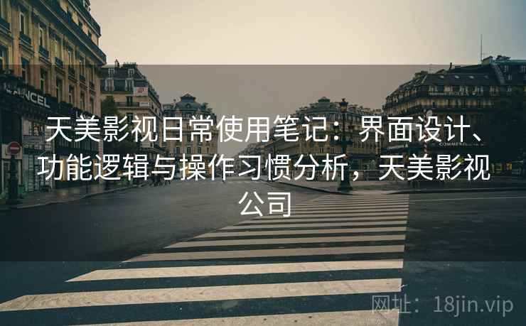 天美影视日常使用笔记：界面设计、功能逻辑与操作习惯分析，天美影视公司  第1张