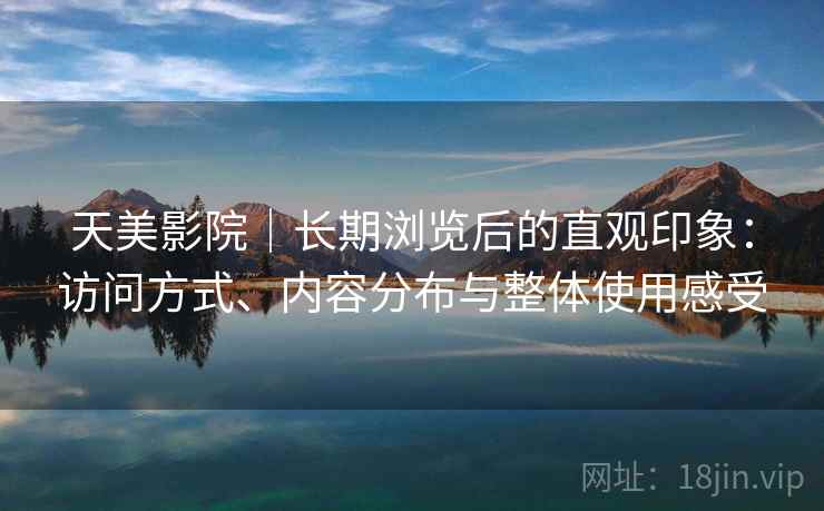 天美影院｜长期浏览后的直观印象：访问方式、内容分布与整体使用感受  第1张