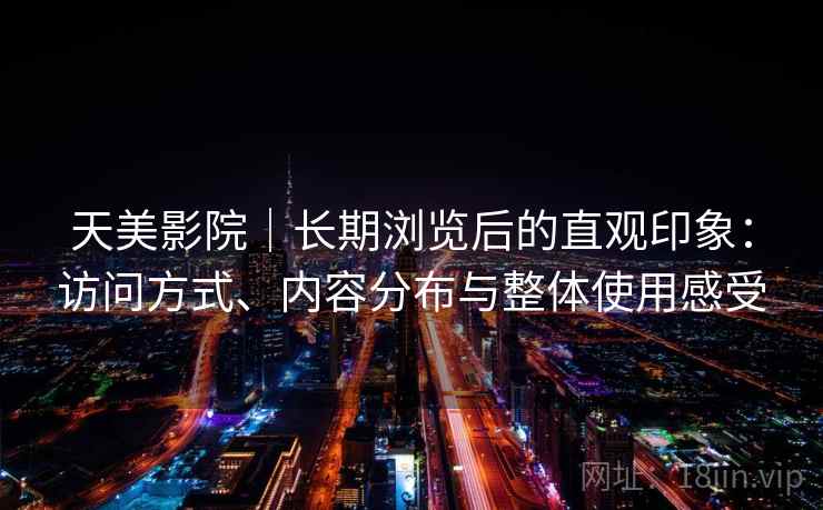 天美影院｜长期浏览后的直观印象：访问方式、内容分布与整体使用感受  第2张