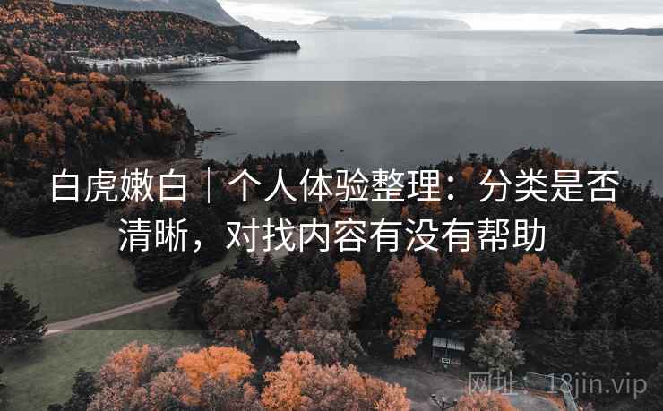 白虎嫩白｜个人体验整理：分类是否清晰，对找内容有没有帮助  第2张
