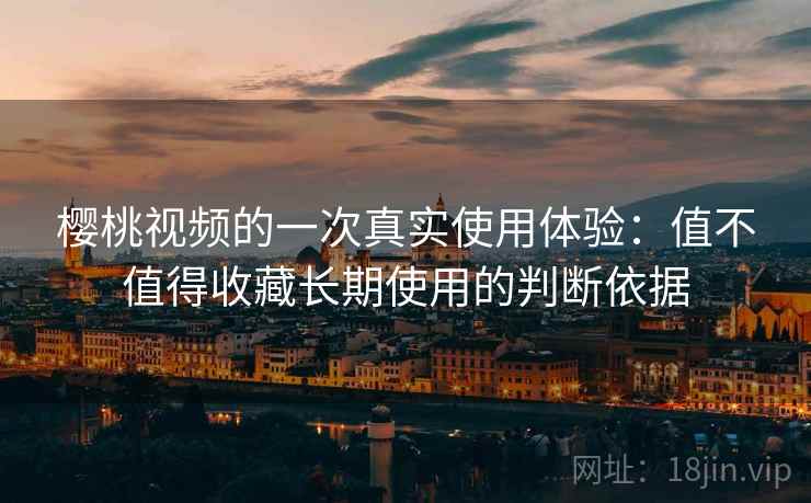 樱桃视频的一次真实使用体验:值不值得收藏长期使用的判断依据 第2张 樱桃视频的一次真实使用体验:值不值得收藏长期使用的判断依据 第2张