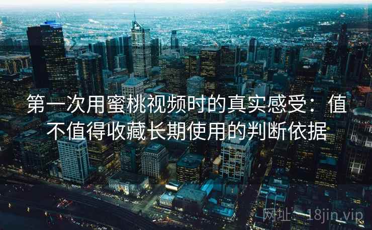 第一次用蜜桃视频时的真实感受：值不值得收藏长期使用的判断依据  第1张