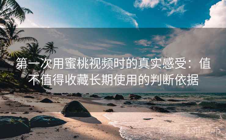 第一次用蜜桃视频时的真实感受：值不值得收藏长期使用的判断依据  第2张