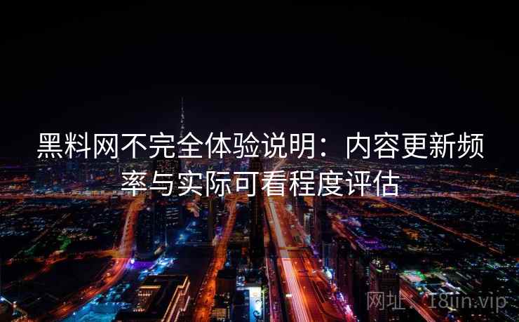黑料网不完全体验说明：内容更新频率与实际可看程度评估  第1张