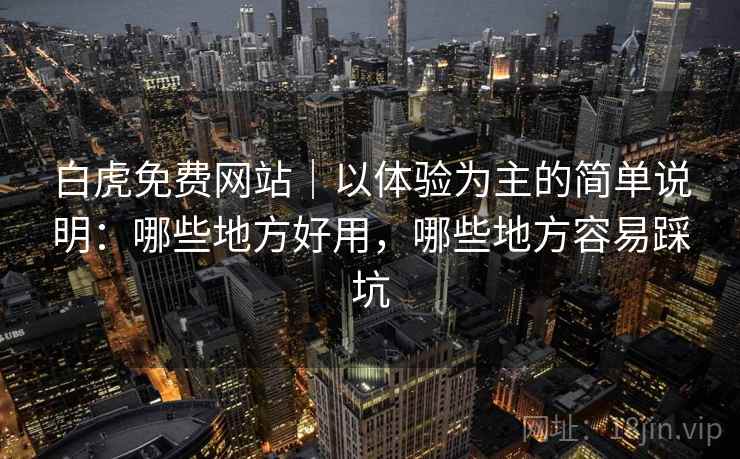 白虎免费网站｜以体验为主的简单说明：哪些地方好用，哪些地方容易踩坑  第2张